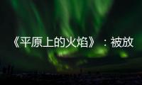 《平原上的火焰》	
：被放大的愤怒�，被忽略的叙述