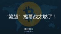 “赣超”揭幕战太燃了�
！“南哥”鏖战平“镇南王”