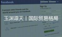 玉渊谭天丨国际贸易格局，变了