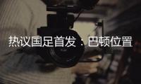 热议国足首发
	：巴顿位置灵活是变量	，日本只能算四队