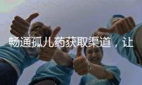 畅通孤儿药获取渠道，让“生命至上”的理念熠熠发光丨快评