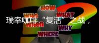 瑞幸咖啡“复活”之战，前有星巴克后有另一个自己