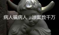 病人骗病人
，涉案数千万
：疯狂“互助盘”为何难绝