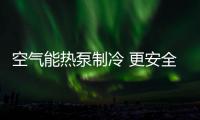 空气能热泵制冷 更安全更环保更灵活
