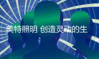 美特照明 创造灵动的生活