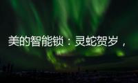 美的智能锁�：灵蛇贺岁
，智护家门