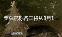 美总统称各国将从8月1日起开始支付新的关税