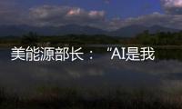 美能源部长：“AI是我们这个时代的曼哈顿计划”
