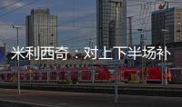 米利西奇：对上下半场补时丢球失望；我们在中场需要新人