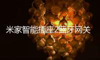 米家智能插座2蓝牙网关版上市 更具性价比