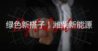 绿色新搭子
！潍柴新能源动力电池助力客户创富路