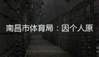 南昌市体育局：因个人原因	，刘震将不参加本次赣超联赛