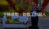 卡特彼勒：致敬工地超人�
！让父爱早回家	！