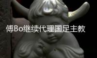傅Bo继续代理国足主教练 年后确定新洋帅