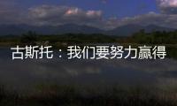古斯托	
：我们要努力赢得世俱杯决赛 马雷斯卡是一位顶级教练