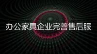办公家具企业完善售后服务 才能赢得市场
