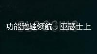功能跑鞋领航	
，亚瑟士上半年销售额大涨42.6%