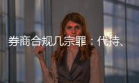 券商合规几宗罪	
：代持、私分绩效	、委托无资质方揽客
	、控制客户交易｜金融合规月榜