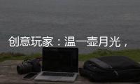 创意玩家：温一壶月光，造品位之家