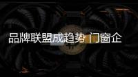 品牌联盟成趋势 门窗企业如何发展
？