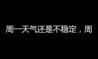周一天气还是不稳定�，周二晴热回归