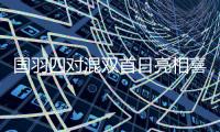 国羽四对混双首日亮相喜忧参半
