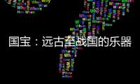 国宝
：远古至战国的乐器	�，琴瑟就有四种