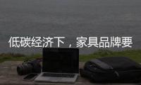 低碳经济下，家具品牌要说些什么