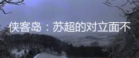 侠客岛：苏超的对立面不是国足，两者应该彼此支撑成全