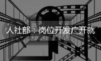 人社部
：岗位开发广开就业门路 发挥创业带动就业倍增效应