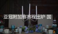 亚冠附加赛赛程出炉 国安贵州利好只需主场1胜利