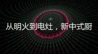 从明火到电灶，新中式厨房正迎来新变革
