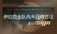 伊拉克全队尚未获得签证，U22国足热身计划或有变