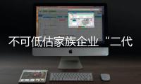 不可低估家族企业“二代”接班的难度