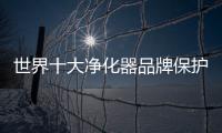 世界十大净化器品牌保护家人呼吸健康