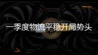 一季度物流平稳开局势头向好
