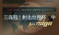 三连冠！射击世界杯	，中国选手孙瑜洁再摘金