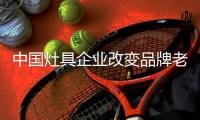 中国灶具企业改变品牌老化问题 才有生机勃勃