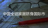中国全铝家居跻身国际市场 应加强自身实力