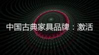 中国古典家具品牌

：激活经销商 引爆市场