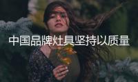 中国品牌灶具坚持以质量赢市场
