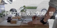 中国女排击败加拿大，世界联赛美国阿灵顿站斩获连胜