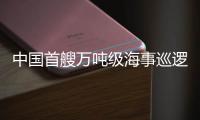 中国首艘万吨级海事巡逻船列编
