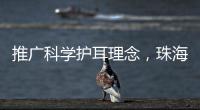 推广科学护耳理念，珠海举办爱耳日专家团队义诊
