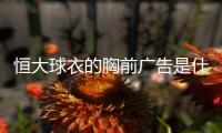 恒大球衣的胸前广告是什么