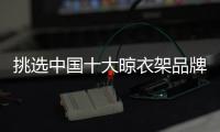 挑选中国十大晾衣架品牌有四个步骤