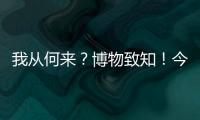 我从何来？博物致知�！今日是第49个国际博物馆日！