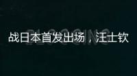 战日本首发出场，汪士钦与刘浩帆迎国足首秀