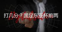打几分�？国足东亚杯前两场0