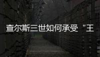 查尔斯三世如何承受“王冠之重”？